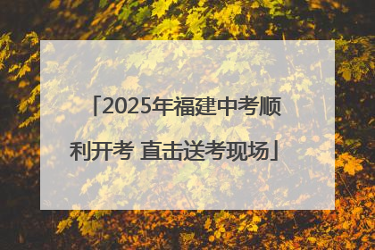 2025年福建中考顺利开考 直击送考现场