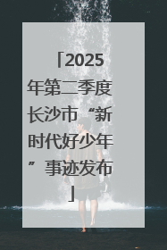 2025年第二季度长沙市“新时代好少年”事迹发布