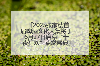 2025张家楼首届啤酒文化大集将于6月27日启幕“十夜狂欢”点燃盛夏