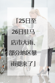 25日至26日驻马店市大雨、部分地区暴雨要来了