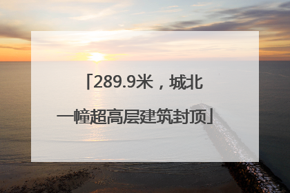 289.9米，城北一幢超高层建筑封顶