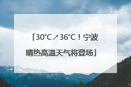 30℃↗36℃！宁波晴热高温天气将登场
