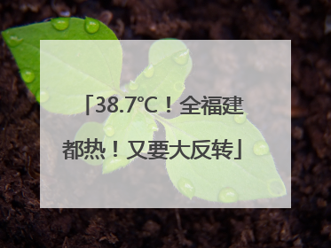 38.7℃！全福建都热！又要大反转