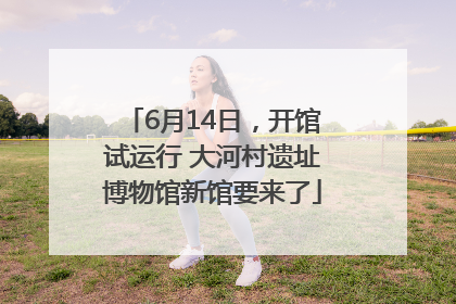 6月14日，开馆试运行 大河村遗址博物馆新馆要来了