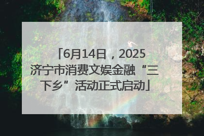 6月14日，2025济宁市消费文娱金融“三下乡”活动正式启动