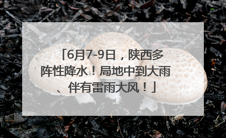 6月7-9日，陕西多阵性降水！局地中到大雨、伴有雷雨大风！