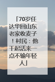 70岁任达华回山东老家收麦子！村民：他干起活来一点不输年轻人