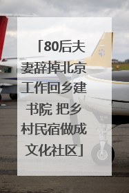 80后夫妻辞掉北京工作回乡建书院 把乡村民宿做成文化社区