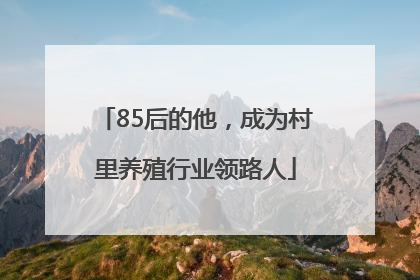 85后的他，成为村里养殖行业领路人