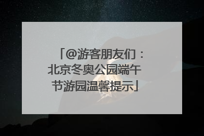 @游客朋友们：北京冬奥公园端午节游园温馨提示