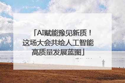 AI赋能豫见新质！这场大会共绘人工智能高质量发展蓝图