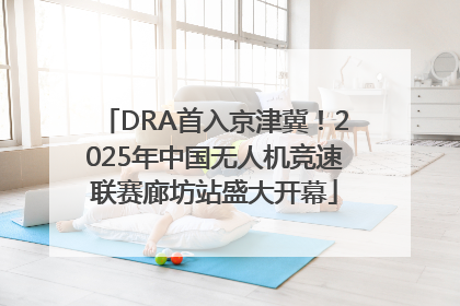 DRA首入京津冀！2025年中国无人机竞速联赛廊坊站盛大开幕