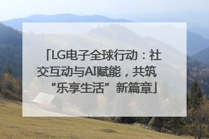 LG电子全球行动：社交互动与AI赋能，共筑“乐享生活”新篇章