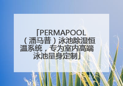 PERMAPOOL（潘马普）泳池除湿恒温系统，专为室内高端泳池量身定制