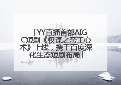 YY直播首部AIGC短剧《权谋之帝王心术》上线，携手百度深化生态短剧布局